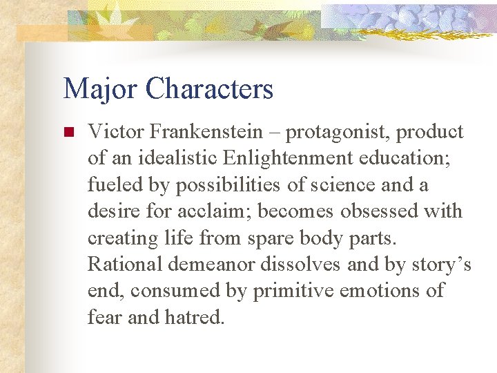 Major Characters n Victor Frankenstein – protagonist, product of an idealistic Enlightenment education; fueled