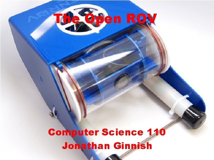 The Open ROV Computer Science 110 Jonathan Ginnish 