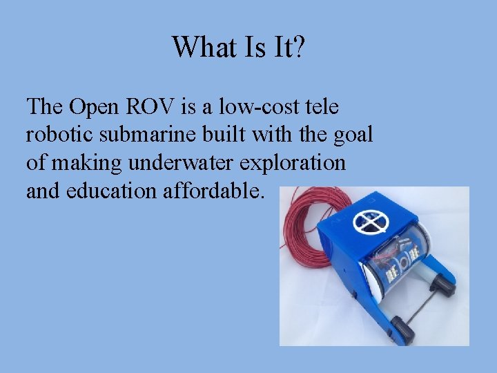What Is It? The Open ROV is a low-cost tele robotic submarine built with