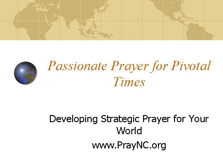 Passionate Prayer for Pivotal Times Developing Strategic Prayer for Your World www. Pray. NC.