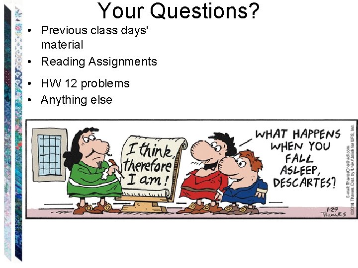 Your Questions? • Previous class days' material • Reading Assignments • HW 12 problems