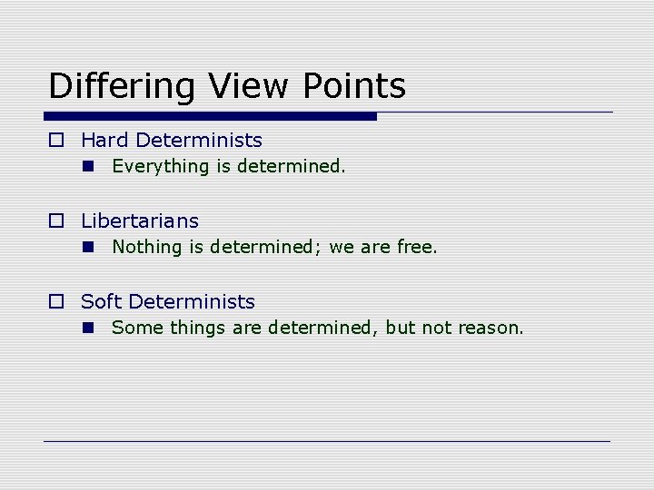 Differing View Points o Hard Determinists n Everything is determined. o Libertarians n Nothing