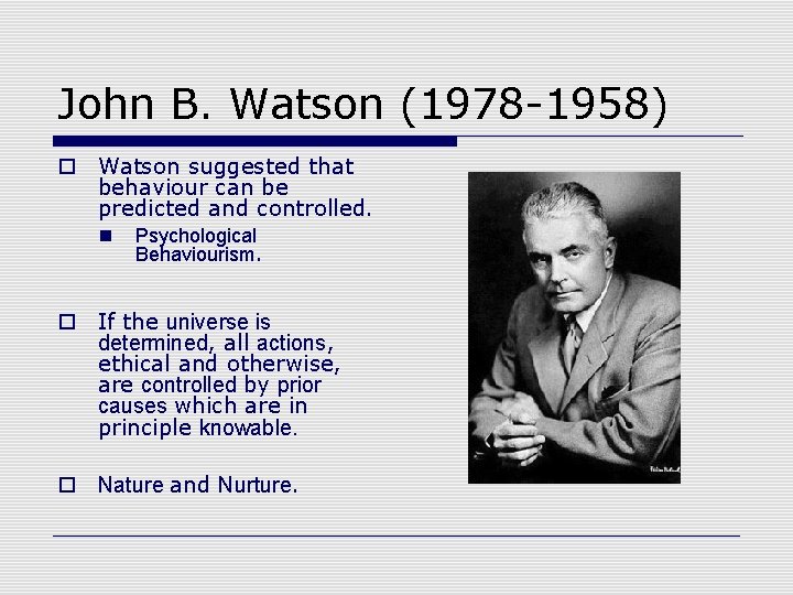 John B. Watson (1978 -1958) o Watson suggested that behaviour can be predicted and