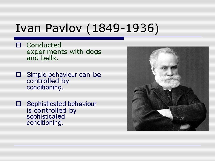 Ivan Pavlov (1849 -1936) o Conducted experiments with dogs and bells. o Simple behaviour