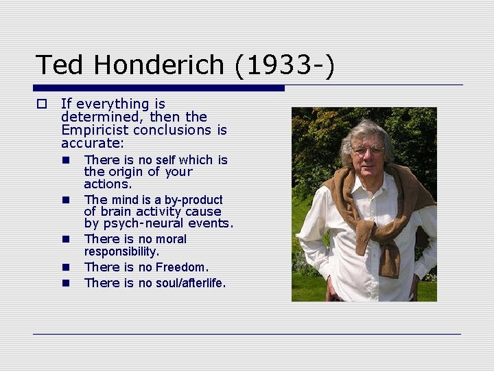 Ted Honderich (1933 -) o If everything is determined, then the Empiricist conclusions is