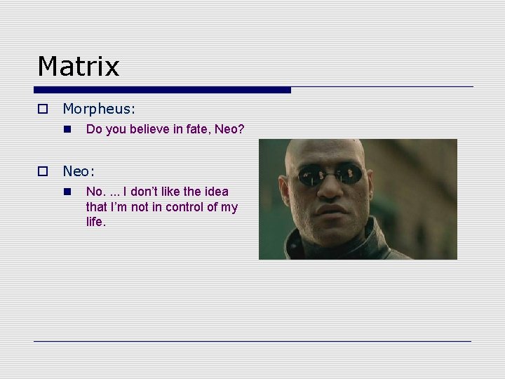 Matrix o Morpheus: n Do you believe in fate, Neo? o Neo: n No.