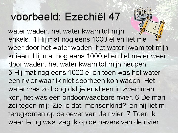 voorbeeld: Ezechiël 47 water waden: het water kwam tot mijn enkels. 4 Hij mat