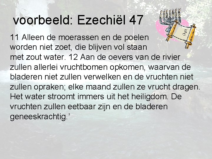 voorbeeld: Ezechiël 47 11 Alleen de moerassen en de poelen worden niet zoet, die