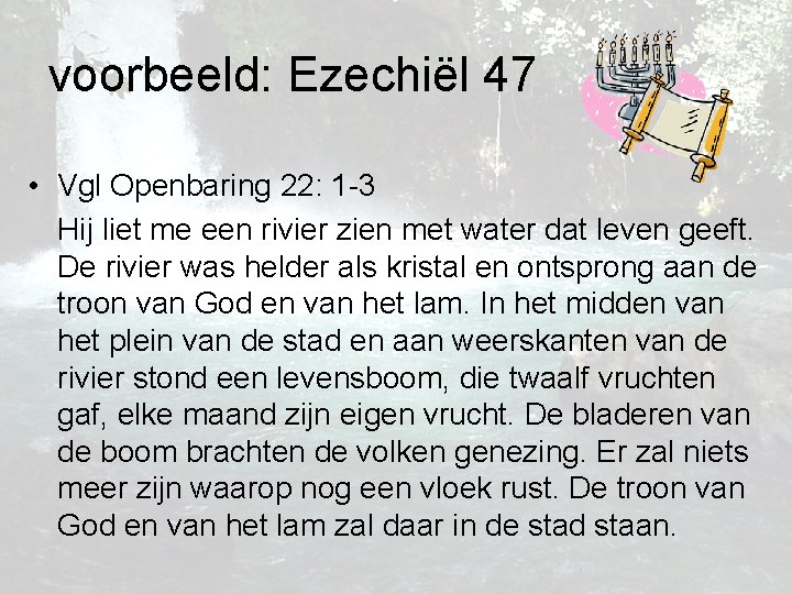 voorbeeld: Ezechiël 47 • Vgl Openbaring 22: 1 -3 Hij liet me een rivier