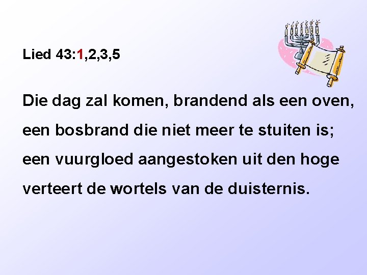 Lied 43: 1, 2, 3, 5 Die dag zal komen, brandend als een oven,