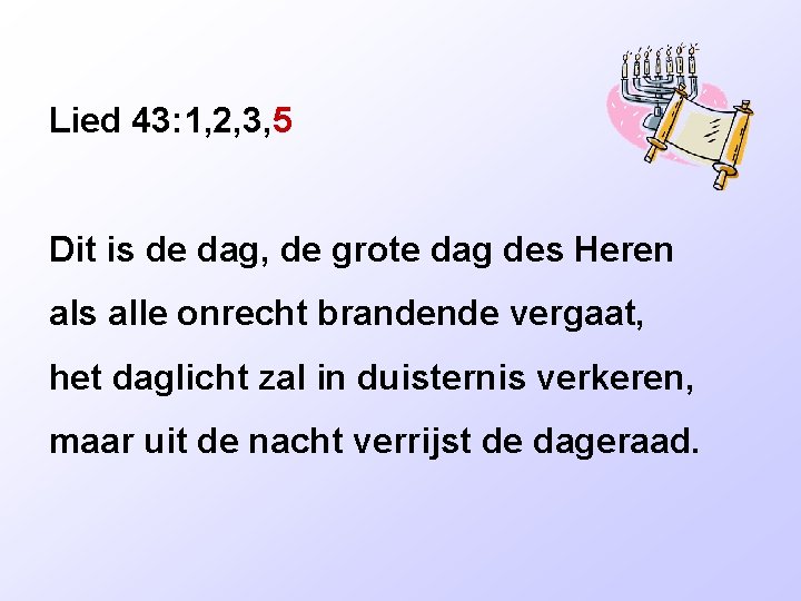 Lied 43: 1, 2, 3, 5 Dit is de dag, de grote dag des