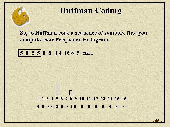 Huffman Coding So, to Huffman code a sequence of symbols, first you compute their