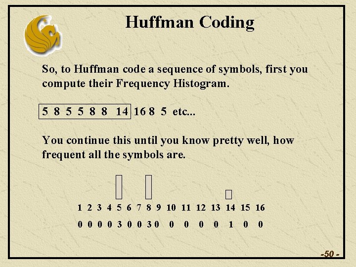 Huffman Coding So, to Huffman code a sequence of symbols, first you compute their