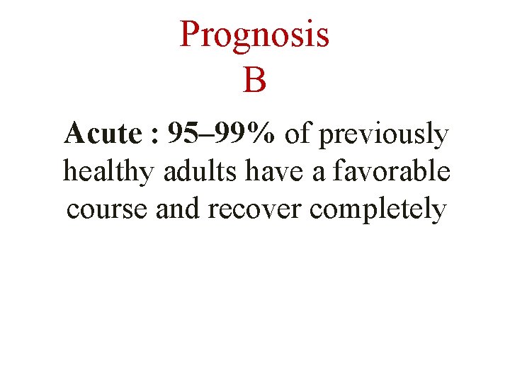 Prognosis B Acute : 95– 99% of previously healthy adults have a favorable course