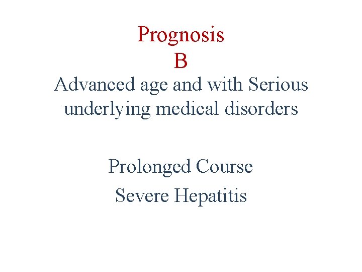 Prognosis B Advanced age and with Serious underlying medical disorders Prolonged Course Severe Hepatitis