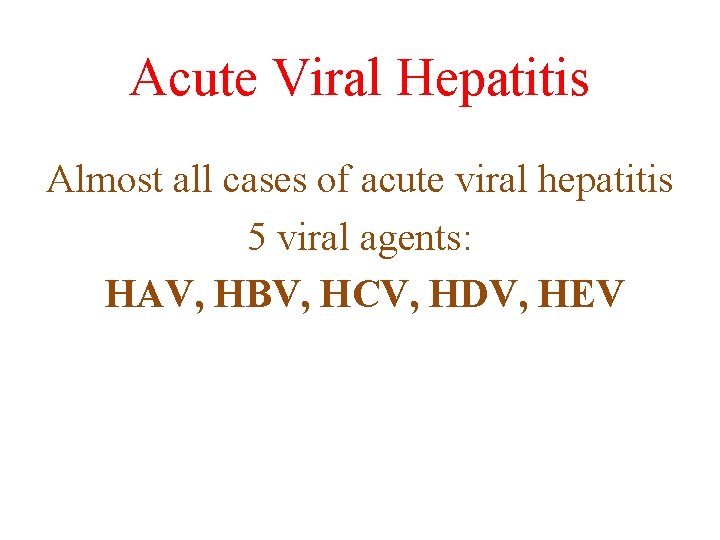 Acute Viral Hepatitis Almost all cases of acute viral hepatitis 5 viral agents: HAV,