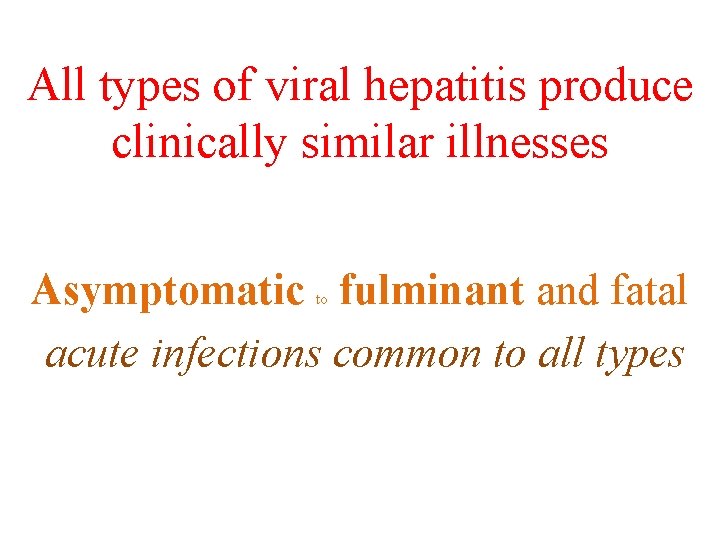 All types of viral hepatitis produce clinically similar illnesses Asymptomatic fulminant and fatal acute