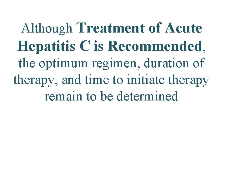 Although Treatment of Acute Hepatitis C is Recommended, the optimum regimen, duration of therapy,