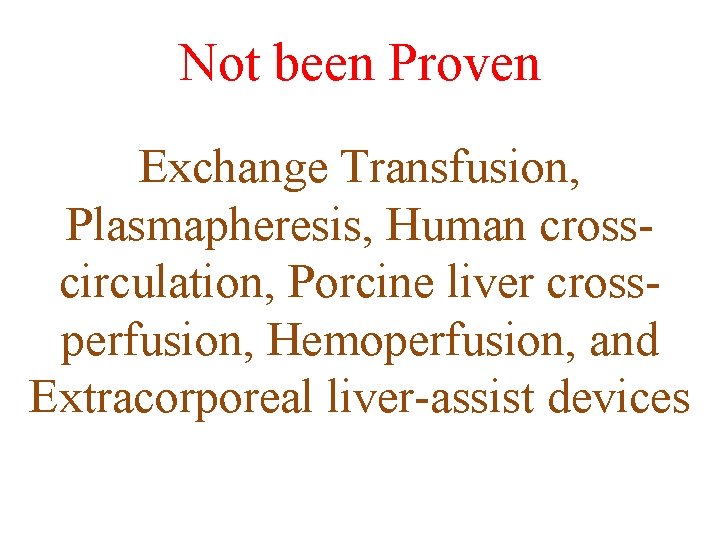 Not been Proven Exchange Transfusion, Plasmapheresis, Human crosscirculation, Porcine liver crossperfusion, Hemoperfusion, and Extracorporeal