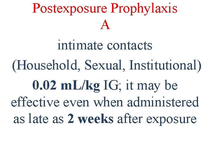 Postexposure Prophylaxis A intimate contacts (Household, Sexual, Institutional) 0. 02 m. L/kg IG; it