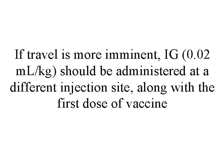 If travel is more imminent, IG (0. 02 m. L/kg) should be administered at