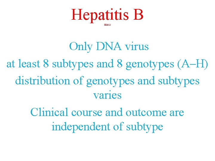 Hepatitis B H 2012 Only DNA virus at least 8 subtypes and 8 genotypes