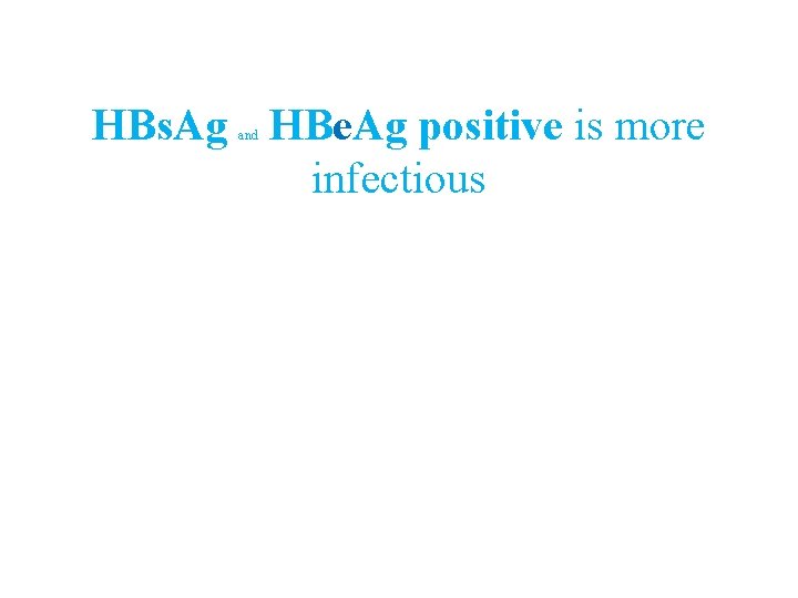 HBs. Ag HBe. Ag positive is more infectious and 
