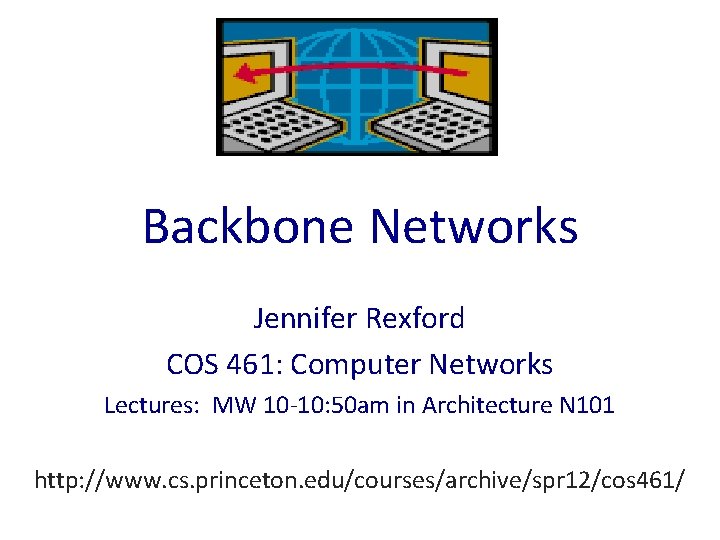 Backbone Networks Jennifer Rexford COS 461: Computer Networks Lectures: MW 10 -10: 50 am