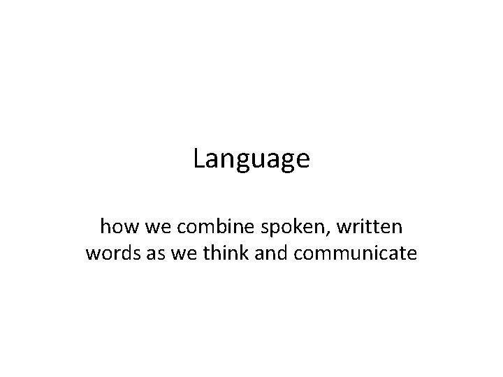 Language how we combine spoken, written words as we think and communicate 