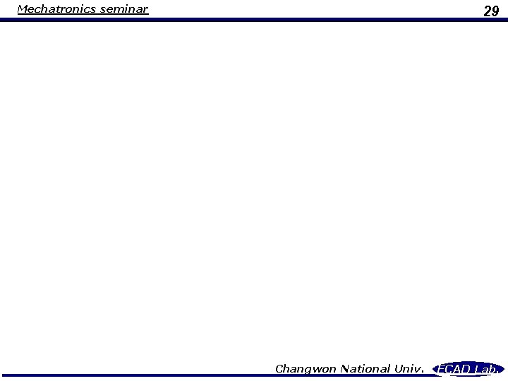 Mechatronics seminar 29 Changwon National Univ. ECAD Lab. 
