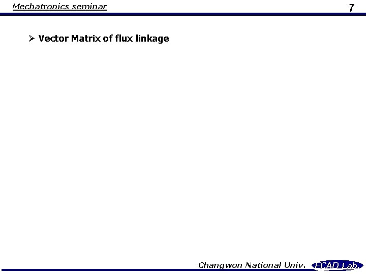 Mechatronics seminar 7 Ø Vector Matrix of flux linkage Changwon National Univ. ECAD Lab.