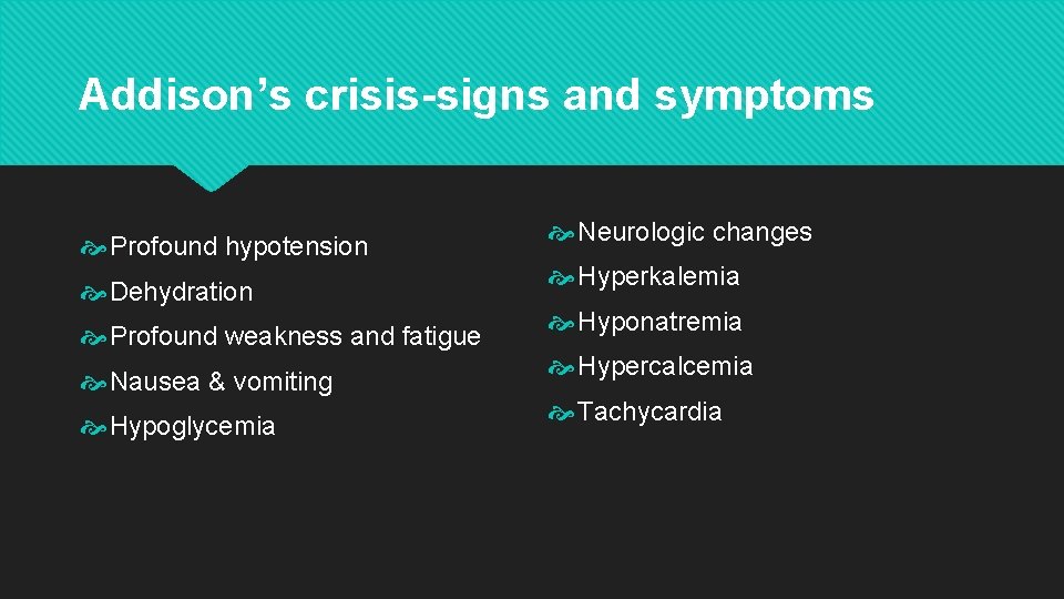 Addison’s crisis-signs and symptoms Profound hypotension Dehydration Profound weakness and fatigue Nausea & vomiting Addison’s crisis-signs and symptoms Profound hypotension Dehydration Profound weakness and fatigue Nausea & vomiting