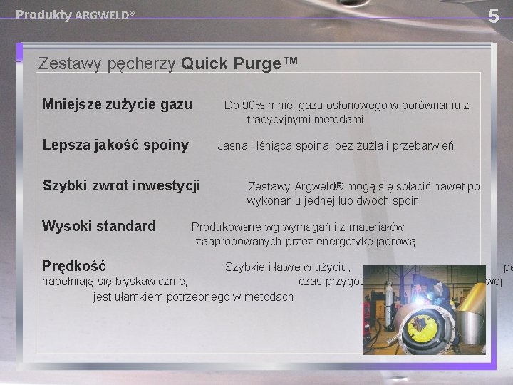 5 Produkty ARGWELD® Zestawy pęcherzy Quick Purge™ Mniejsze zużycie gazu Do 90% mniej gazu