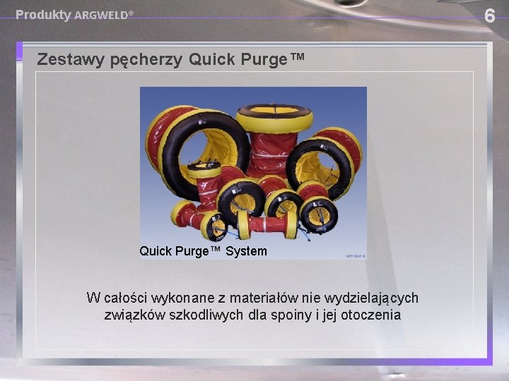 6 Produkty ARGWELD® Zestawy pęcherzy Quick Purge™ System W całości wykonane z materiałów nie
