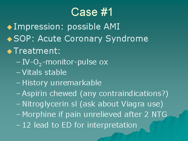 Case #1 u Impression: possible AMI u SOP: Acute Coronary Syndrome u Treatment: –