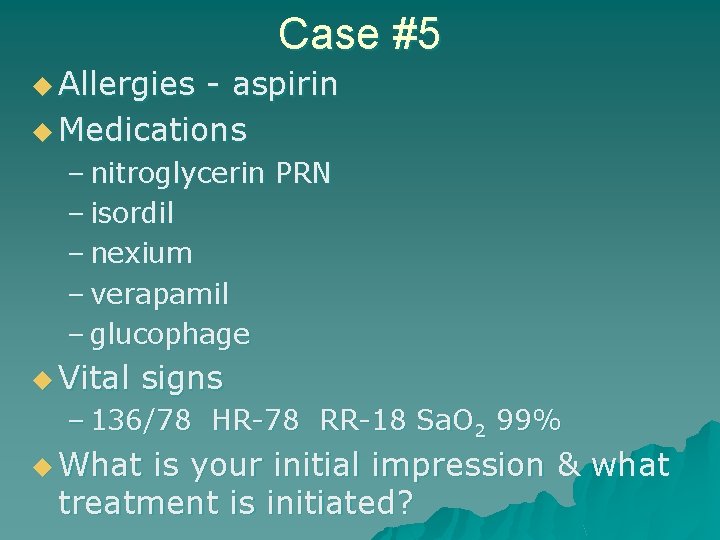 Case #5 u Allergies - aspirin u Medications – nitroglycerin PRN – isordil –