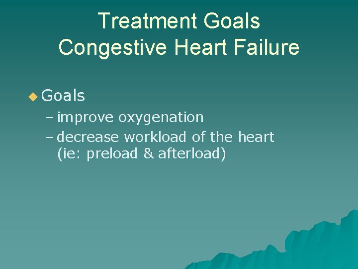 Treatment Goals Congestive Heart Failure u Goals – improve oxygenation – decrease workload of