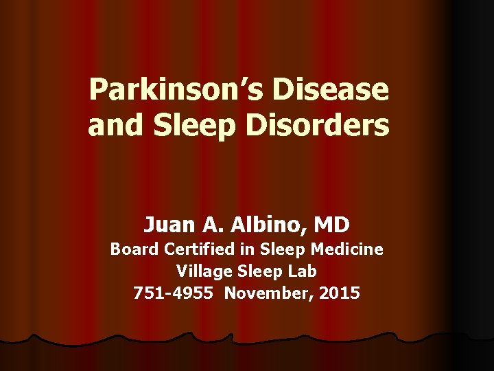 Parkinson’s Disease and Sleep Disorders Juan A. Albino, MD Board Certified in Sleep Medicine