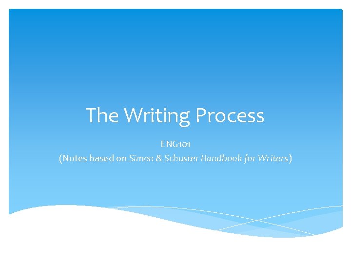 The Writing Process ENG 101 (Notes based on Simon & Schuster Handbook for Writers)
