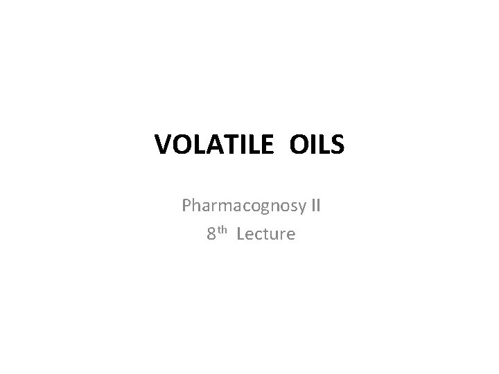 VOLATILE OILS Pharmacognosy II 8 th Lecture 