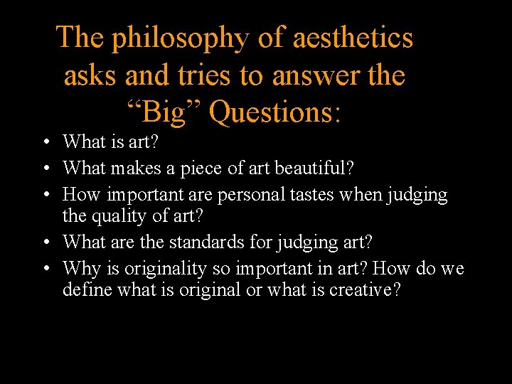 The philosophy of aesthetics asks and tries to answer the “Big” Questions: • What