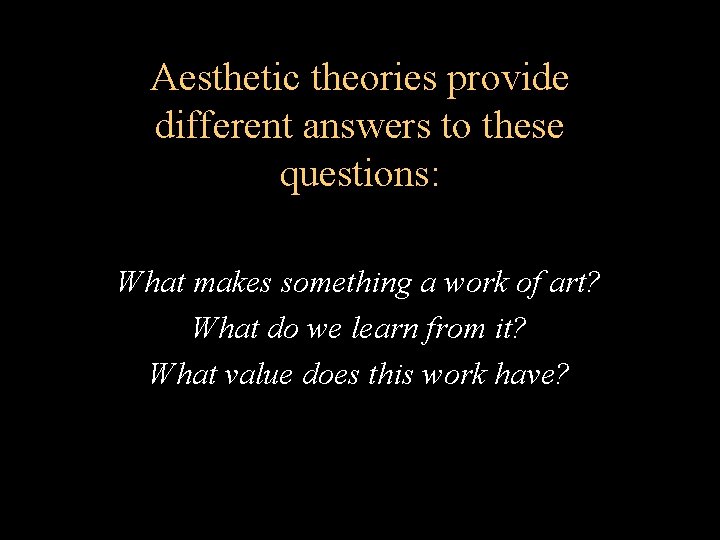 Aesthetic theories provide different answers to these questions: What makes something a work of