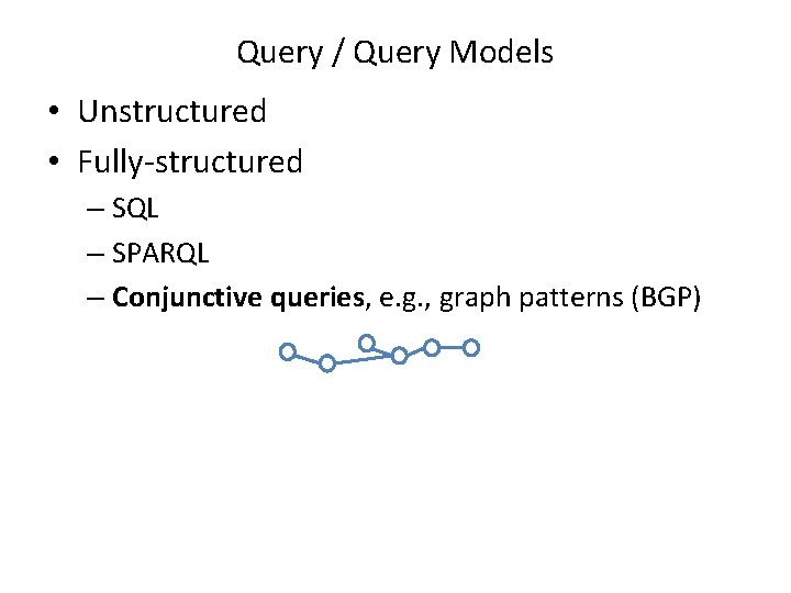 Query / Query Models • Unstructured • Fully-structured – SQL – SPARQL – Conjunctive