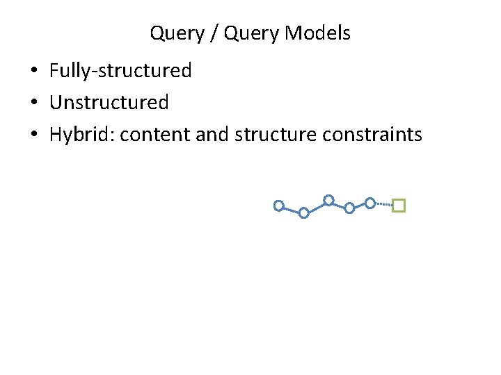 Query / Query Models • Fully-structured • Unstructured • Hybrid: content and structure constraints