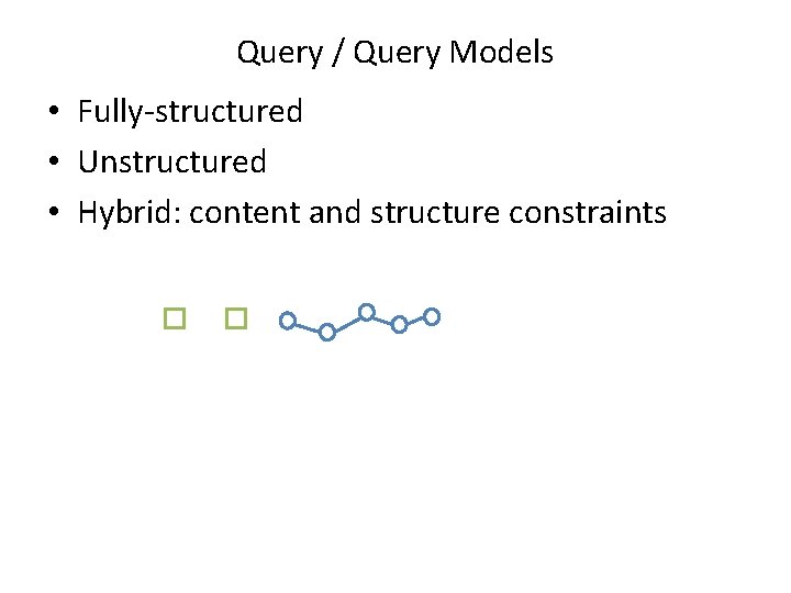 Query / Query Models • Fully-structured • Unstructured • Hybrid: content and structure constraints