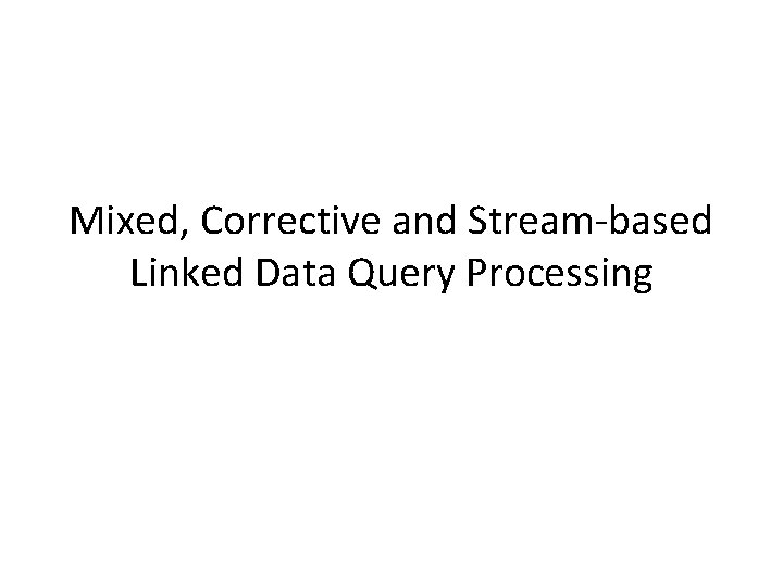 Mixed, Corrective and Stream-based Linked Data Query Processing 