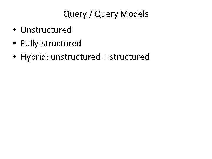 Query / Query Models • Unstructured • Fully-structured • Hybrid: unstructured + structured 