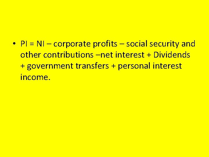  • PI = NI – corporate profits – social security and other contributions