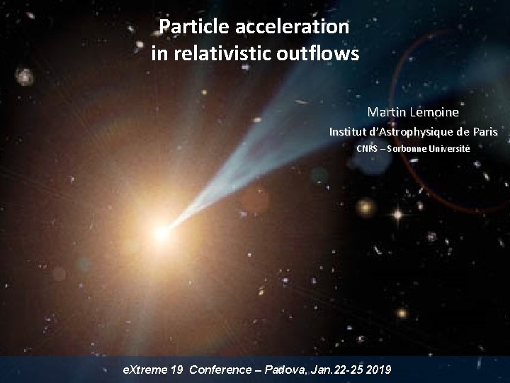 Particle acceleration in relativistic outflows Martin Lemoine Institut d’Astrophysique de Paris CNRS – Sorbonne Particle acceleration in relativistic outflows Martin Lemoine Institut d’Astrophysique de Paris CNRS – Sorbonne