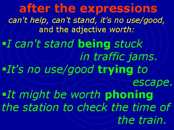 after the expressions can't help, can't stand, it's no use/good, and the adjective worth: